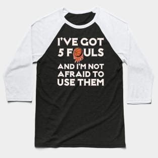 I've Got 5 Fouls And I'm not Afraid to Use Them Baseball T-Shirt